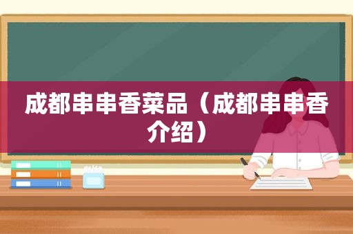 成都串串香菜品（成都串串香介绍）