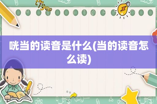 咣当的读音是什么(当的读音怎么读)