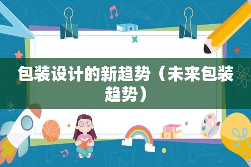 包装设计的新趋势（未来包装趋势）