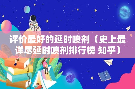 评价最好的延时喷剂（史上最详尽延时喷剂排行榜 知乎）