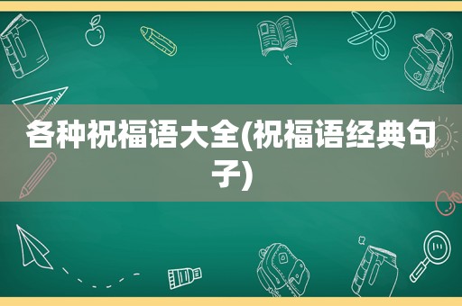 各种祝福语大全(祝福语经典句子)