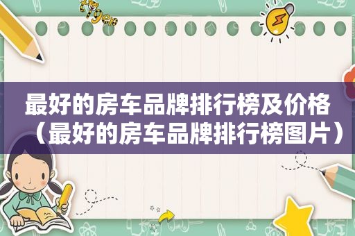 最好的房车品牌排行榜及价格（最好的房车品牌排行榜图片）