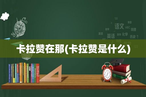 卡拉赞在那(卡拉赞是什么)