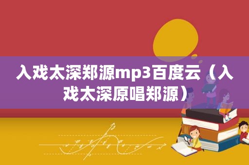 入戏太深郑源mp3百度云（入戏太深原唱郑源）