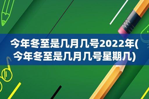 今年冬至是几月几号2022年(今年冬至是几月几号星期几)