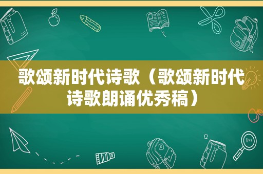 歌颂新时代诗歌（歌颂新时代诗歌朗诵优秀稿）