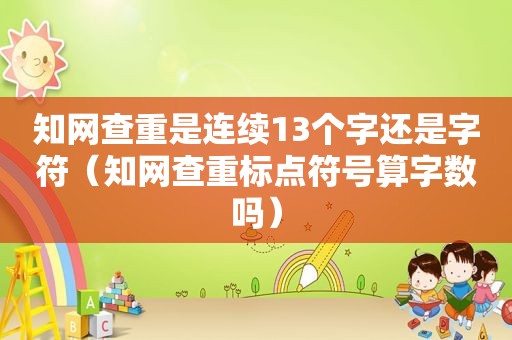 知网查重是连续13个字还是字符（知网查重标点符号算字数吗）