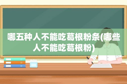 哪五种人不能吃葛根粉条(哪些人不能吃葛根粉)