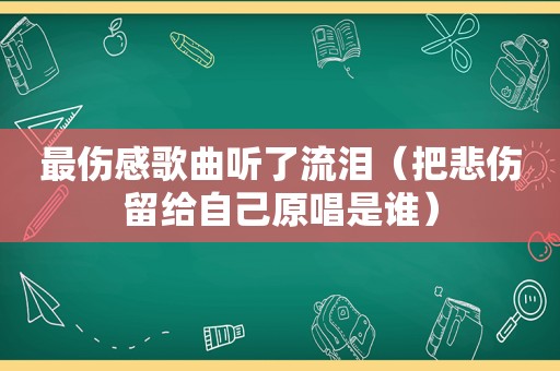 最伤感歌曲听了流泪（把悲伤留给自己原唱是谁）