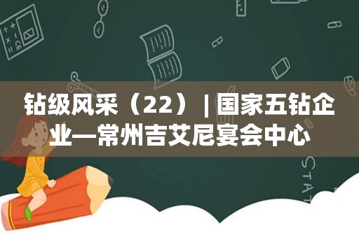 钻级风采（22） | 国家五钻企业—常州吉艾尼宴会中心