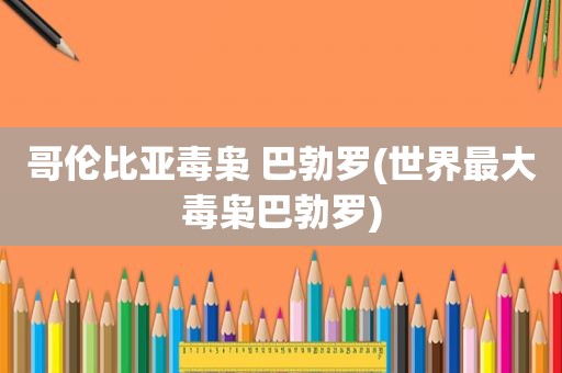 哥伦比亚毒枭 巴勃罗(世界最大毒枭巴勃罗)