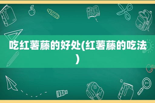 吃红薯藤的好处(红薯藤的吃法)