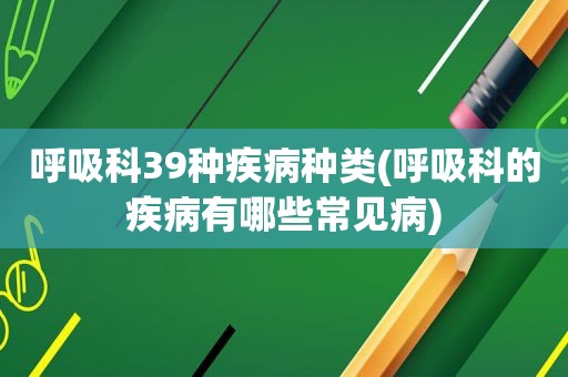 呼吸科39种疾病种类(呼吸科的疾病有哪些常见病)