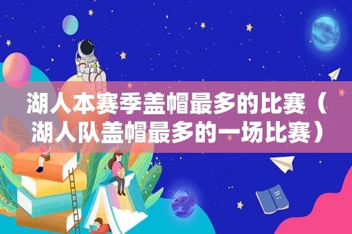 湖人本赛季盖帽最多的比赛（湖人队盖帽最多的一场比赛）