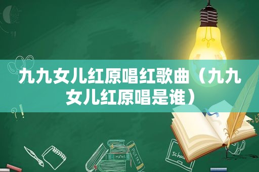 九九女儿红原唱红歌曲（九九女儿红原唱是谁）
