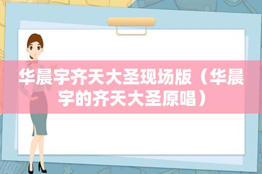 华晨宇齐天大圣现场版（华晨宇的齐天大圣原唱）