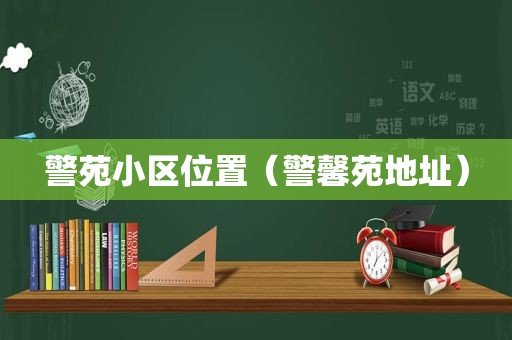 警苑小区位置（警馨苑地址）