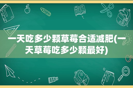 一天吃多少颗草莓合适减肥(一天草莓吃多少颗最好)