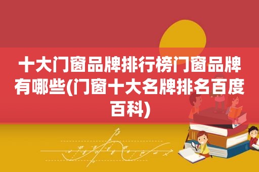 十大门窗品牌排行榜门窗品牌有哪些(门窗十大名牌排名百度百科)
