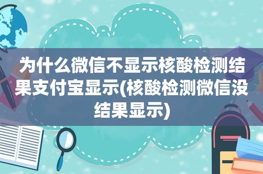 为什么微信不显示核酸检测结果支付宝显示(核酸检测微信没结果显示)