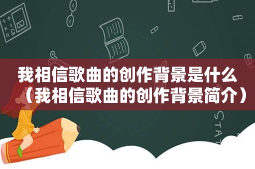 我相信歌曲的创作背景是什么（我相信歌曲的创作背景简介）