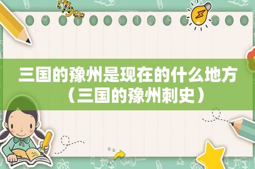 三国的豫州是现在的什么地方（三国的豫州刺史）