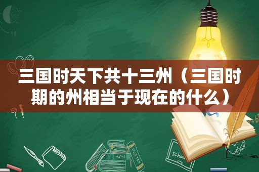 三国时天下共十三州（三国时期的州相当于现在的什么）