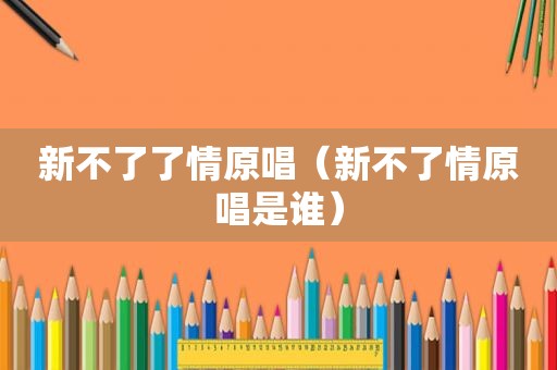 新不了了情原唱（新不了情原唱是谁）
