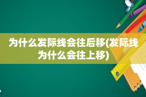 为什么发际线会往后移(发际线为什么会往上移)