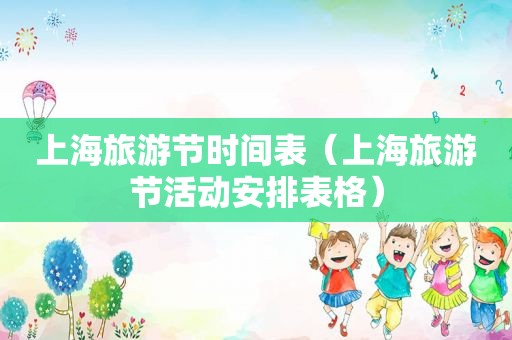 上海旅游节时间表（上海旅游节活动安排表格）