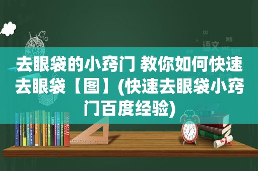 去眼袋的小窍门 教你如何快速去眼袋【图】(快速去眼袋小窍门百度经验)