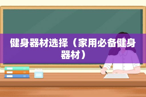 健身器材选择（家用必备健身器材）
