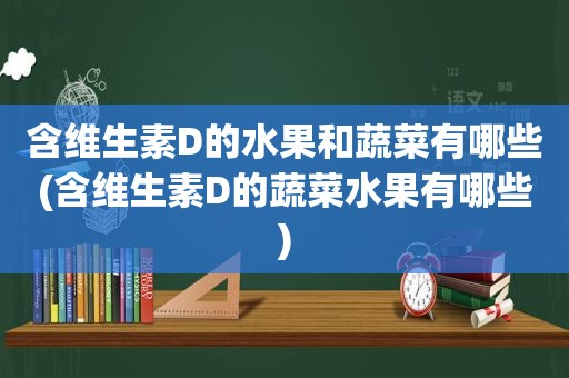 含维生素D的水果和蔬菜有哪些(含维生素D的蔬菜水果有哪些)
