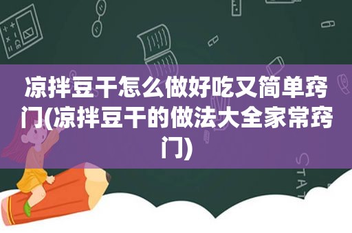 凉拌豆干怎么做好吃又简单窍门(凉拌豆干的做法大全家常窍门)