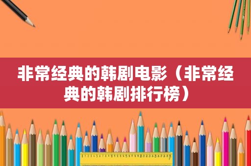 非常经典的韩剧电影（非常经典的韩剧排行榜）