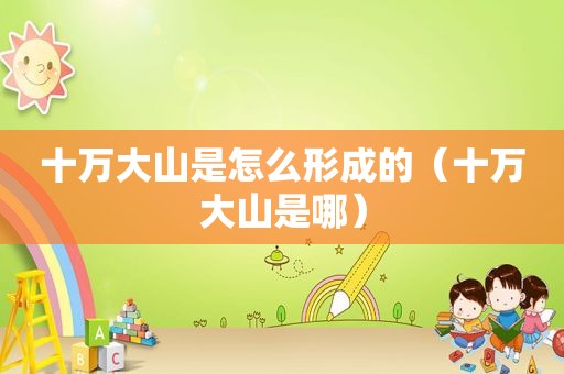 十万大山是怎么形成的（十万大山是哪）