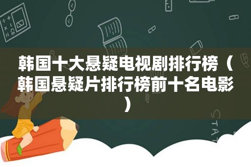 韩国十大悬疑电视剧排行榜（韩国悬疑片排行榜前十名电影）