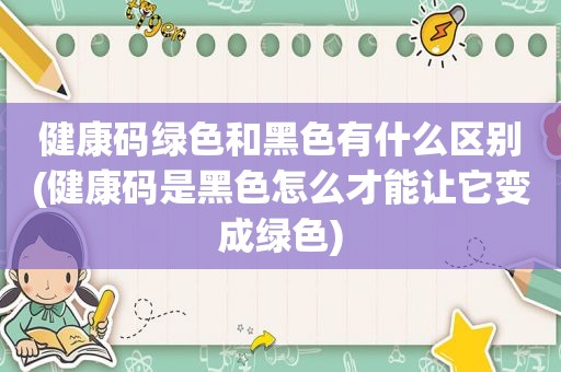 健康码绿色和黑色有什么区别(健康码是黑色怎么才能让它变成绿色)