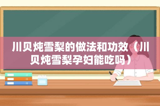 川贝炖雪梨的做法和功效（川贝炖雪梨孕妇能吃吗）