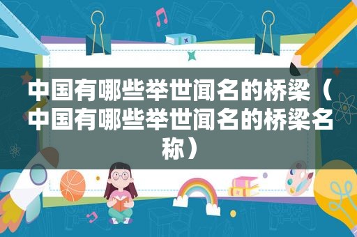 中国有哪些举世闻名的桥梁（中国有哪些举世闻名的桥梁名称）
