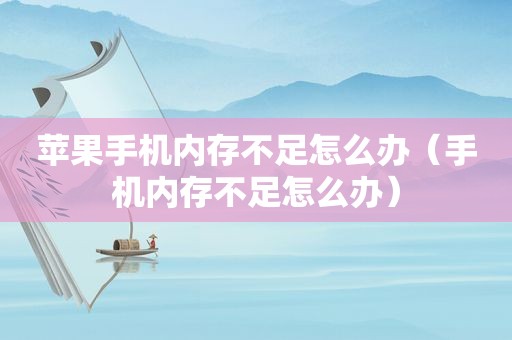 苹果手机内存不足怎么办（手机内存不足怎么办）