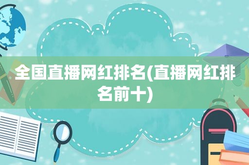 全国直播网红排名(直播网红排名前十)