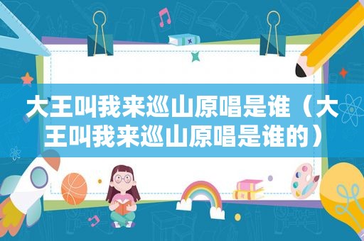 大王叫我来巡山原唱是谁（大王叫我来巡山原唱是谁的）