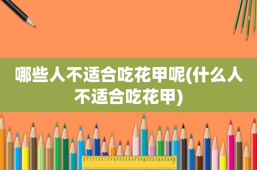 哪些人不适合吃花甲呢(什么人不适合吃花甲)