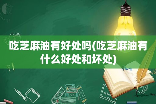 吃芝麻油有好处吗(吃芝麻油有什么好处和坏处)