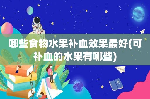 哪些食物水果补血效果最好(可补血的水果有哪些)