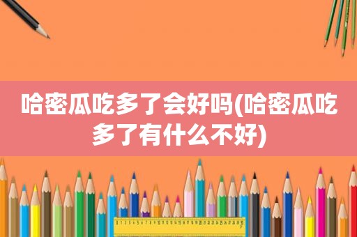 哈密瓜吃多了会好吗(哈密瓜吃多了有什么不好)