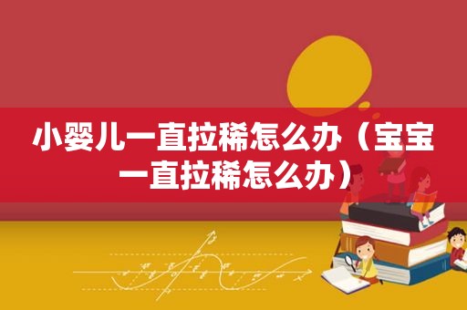 小婴儿一直拉稀怎么办（宝宝一直拉稀怎么办）