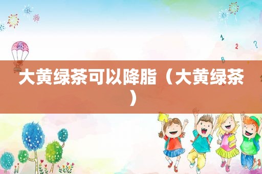 大黄绿茶可以降脂（大黄绿茶）