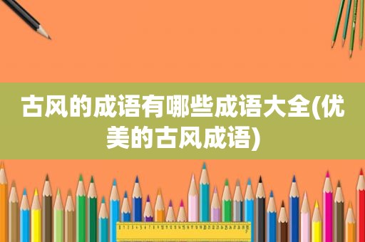 古风的成语有哪些成语大全(优美的古风成语)